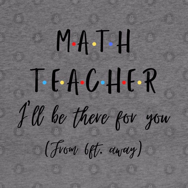 Math Teacher I’ll Be There For You From 6 feet Away Funny Social Distancing by JustBeSatisfied